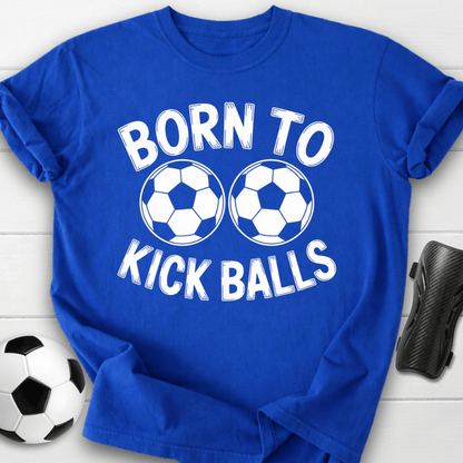 Born to Kick Balls T-Shirt