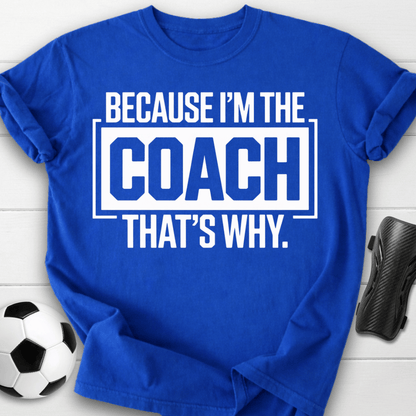 Because I’m the Coach That’s Why T-Shirt