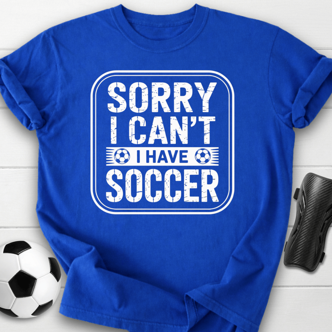 Sorry I Can’t I Have Soccer T-Shirt